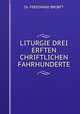 LITURGIE DREI ERFTEN CHRIFTLICHEN FAHRHUNDERTE, Dr. FERDINAND BROBFT 