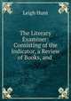 The Literary Examiner: Consisting of the Indicator, a Review of Books, and ., Leigh Hunt 