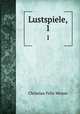 Lustspiele,. 1, Christian Felix Weisse 