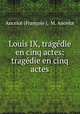 Louis IX, tragedie en cinq actes: tragedie en cinq actes, Francois M. Ancelot 