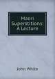 Maori Superstitions: A Lecture, John White 