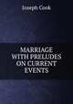 MARRIAGE WITH PRELUDES ON CURRENT EVENTS, Joseph Cook 