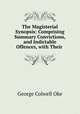 The Magisterial Synopsis: Comprising Summary Convictions, and Indictable Offences, with Their ., George Colwell Oke 