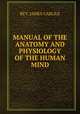MANUAL OF THE ANATOMY AND PHYSIOLOGY OF THE HUMAN MIND, REV. JAMES CARLILE 