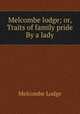 Melcombe lodge; or, Traits of family pride By a lady, Melcombe Lodge 