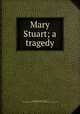 Mary Stuart; a tragedy, Swinburne, Algernon Charles, 1837-1909,John Davis Batchelder Collection (Library of Congress) DLC 
