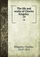 The life and works of Charles Kingsley . 19, Kingsley, Charles, 1819-1875 