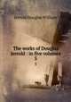 The works of Douglas Jerrold : in five volumes. 5, Jerrold Douglas William 