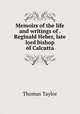 Memoirs of the life and writings of . Reginald Heber, late lord bishop of Calcutta, Thomas Taylor 