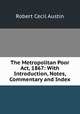 The Metropolitan Poor Act, 1867: With Introduction, Notes, Commentary and Index, Robert Cecil Austin 
