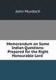 Memorandum on Some Indian Questions: Prepared for the Right Honourable Lord ., John Murdoch 