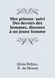 Mes prisons: suivi Des devoirs des hommes, discours a un jeune homme, Silvio Pellico, H . de Messey 