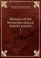 Memoirs of the Wernerian natural history society. 1, Wernerian Natural History Society , Wernerian natural history society 