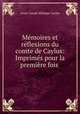Memoires et reflexions du comte de Caylus: Imprimes pour la premiere fois ., Anne Claude Philippe Caylus 