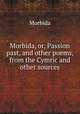 Morbida, or, Passion past, and other poems, from the Cymric and other sources, Morbida 