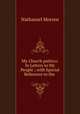 My Church politics: In Letters to My People ; with Special Reference to the ., Nathaniel Morren 