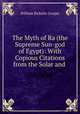 The Myth of Ra (the Supreme Sun-god of Egypt): With Copious Citations from the Solar and ., William Ricketts Cooper 