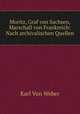 Moritz, Graf von Sachsen, Marschall von Frankreich: Nach archivalischen Quellen, Karl von Weber 