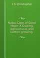Natal, Cape of Good Hope: A Grazing, Agricultural, and Cotton-growing ., J. S. Christopher 