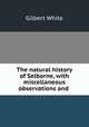 The natural history of Selborne, with miscellaneous observations and ., White, Gilbert 