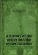 A history of the oyster and the oyster fisheries., Eyton, Thomas Campbell, 1809-1880,Van Voorst, John, publisher 
