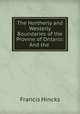 The Northerly and Westerly Boundaries of the Provine of Ontario: And the ., Francis Hincks 