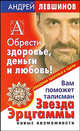 Обрести здоровье, деньги и любовь! Вам поможет талисман Звезда Эрцгаммы. Новые возможности, Левшинов Андрей Алексеевич 