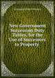 New Government Succession Duty Tables, for the Use of Successors to Property ., Alexander Glen Finlaison 