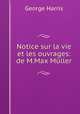 Notice sur la vie et les ouvrages: de M.Max Muller, George Harris 