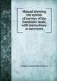 Manual shewing the system of surveys of the Dominion lands, with instructions to surveyors, Canada. Topographical Survey 