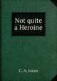 Not quite a Heroine, C. A. Jones 