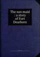 The sun maid : a story of Fort Dearborn, Raymond, Evelyn, 1843-1910,Lawrence J. Gutter Collection of Chicagoana (University of Illinois at Chicago) ICIU 