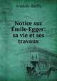 Notice sur Emile Egger: sa vie et ses travaux, Anatole Bailly 
