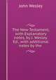 The New Testament, with Explanatory notes, by J. Wesley. Ed., with additional notes by the ., John Wesley 