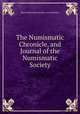 The Numismatic Chronicle, and Journal of the Numismatic Society, Royal Numismatic Society (Great Britain) 