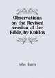 Observations on the Revised version of the Bible, by Kuklos, John Harris 