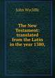 The New Testament: translated from the Latin in the year 1380,, Wycliffe John 