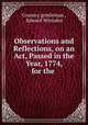 Observations and Reflections, on an Act, Passed in the Year, 1774, for the ., Country gentleman , Edward Whitaker 