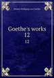 Goethe`s works. 12, Johann Wolfgang Goethe 