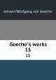 Goethe`s works. 13, Johann Wolfgang Goethe 