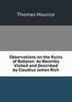 Observations on the Ruins of Babylon: As Recently Visited and Described by Claudius James Rich, Thomas Maurice 