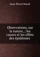 Observations, sur la nature, ; les causes et les effets des epidemies ., Jean-Pierre David 