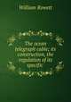 The ocean telegraph cable; its construction, the regulation of its specific ., William Rowett 