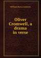 Oliver Cromwell, a drama in verse., William Henry Leatham 