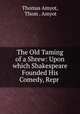 The Old Taming of a Shrew: Upon which Shakespeare Founded His Comedy, Repr ., Thomas Amyot, Thom . Amyot 