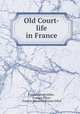 Old Court-life in France, Frances Minto Elliot , Frances Elliot , Frances Minto Dickinson Elliot 