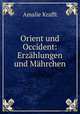Orient und Occident: Erzahlungen und Mahrchen, Amalie Krafft 