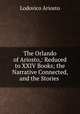 The Orlando of Ariosto,: Reduced to XXIV Books; the Narrative Connected, and the Stories ., Ariosto Lodovico 