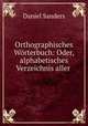 Orthographisches Worterbuch: Oder, alphabetisches Verzeichnis aller ., Daniel Sanders 