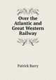 Over the Atlantic and Great Western Railway, Patrick Barry 